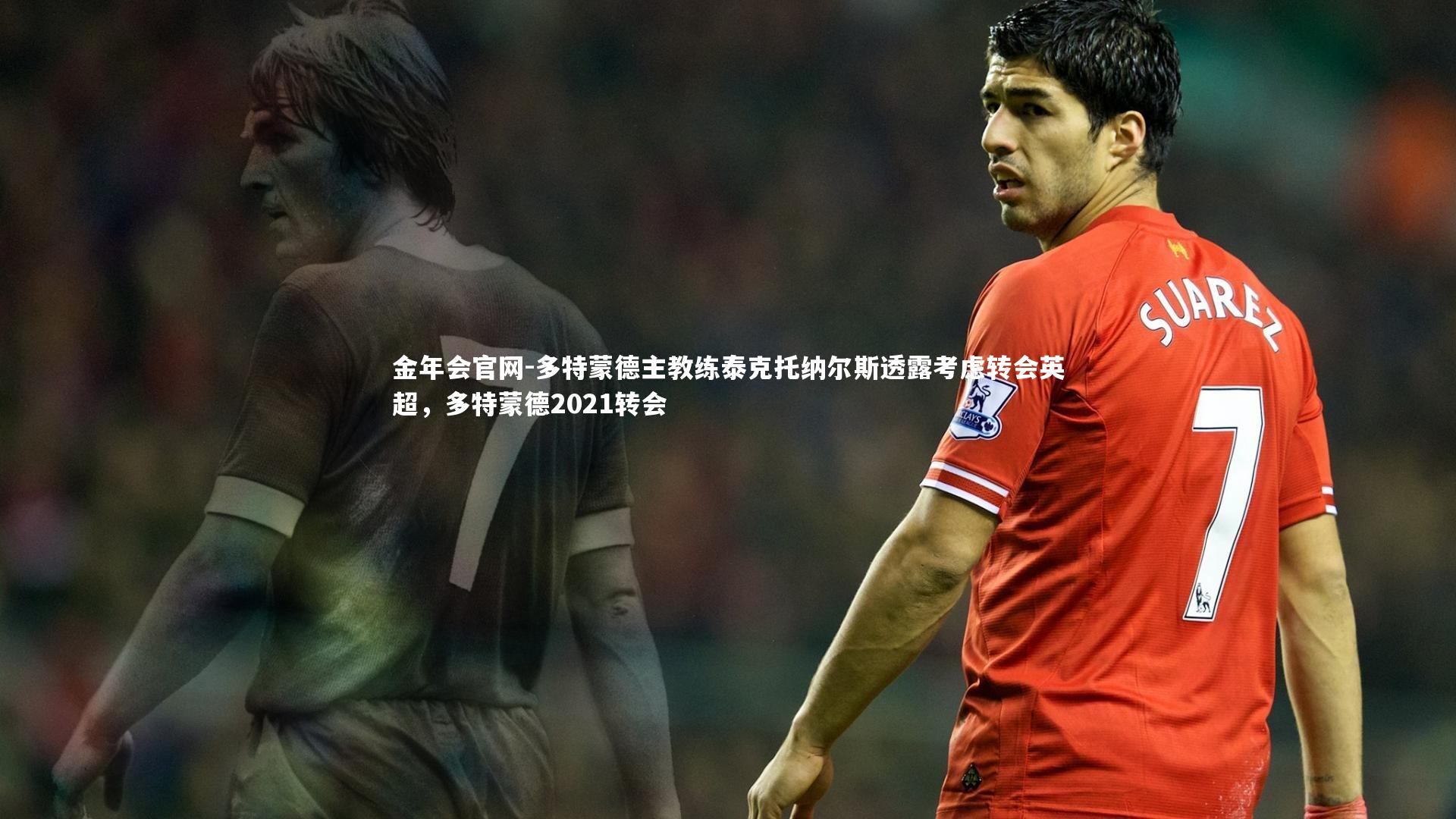 多特蒙德主教练泰克托纳尔斯透露考虑转会英超，多特蒙德2021转会