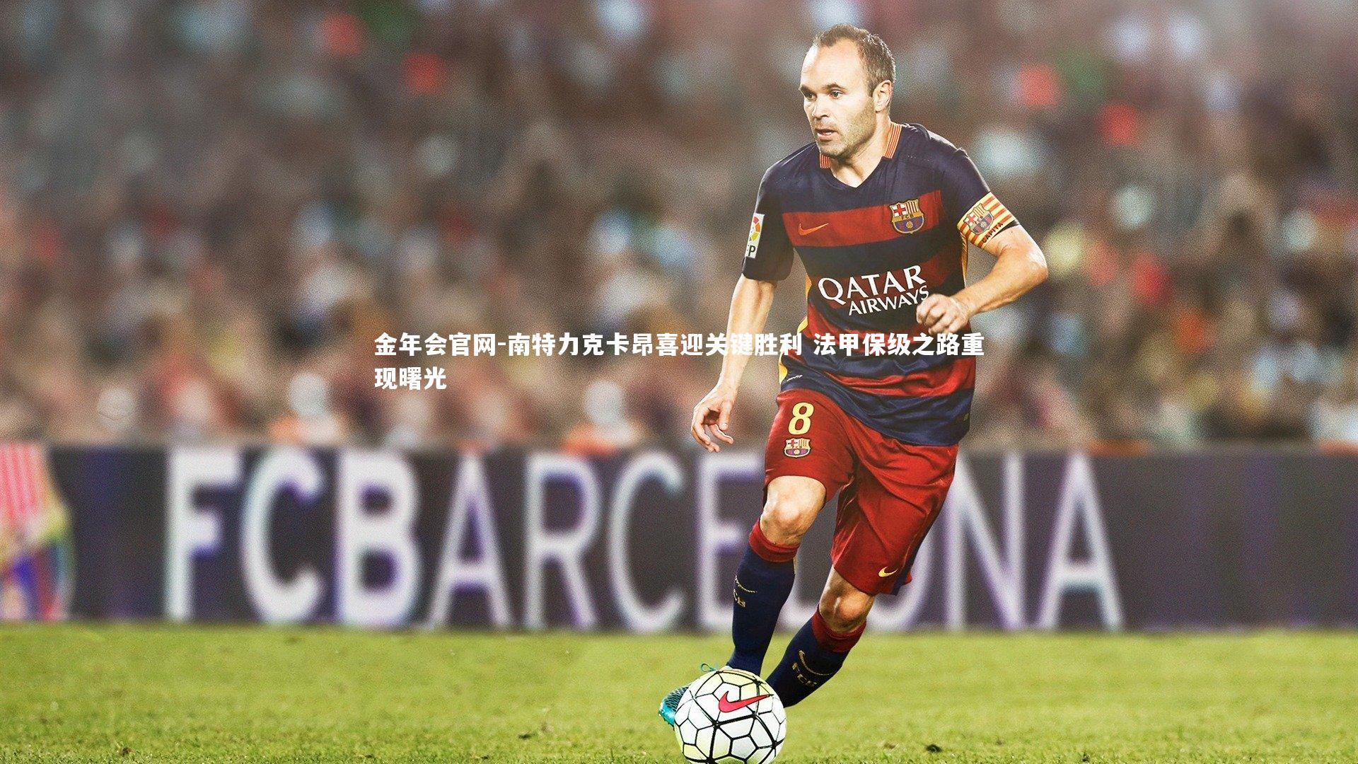 南特力克卡昂喜迎关键胜利 法甲保级之路重现曙光