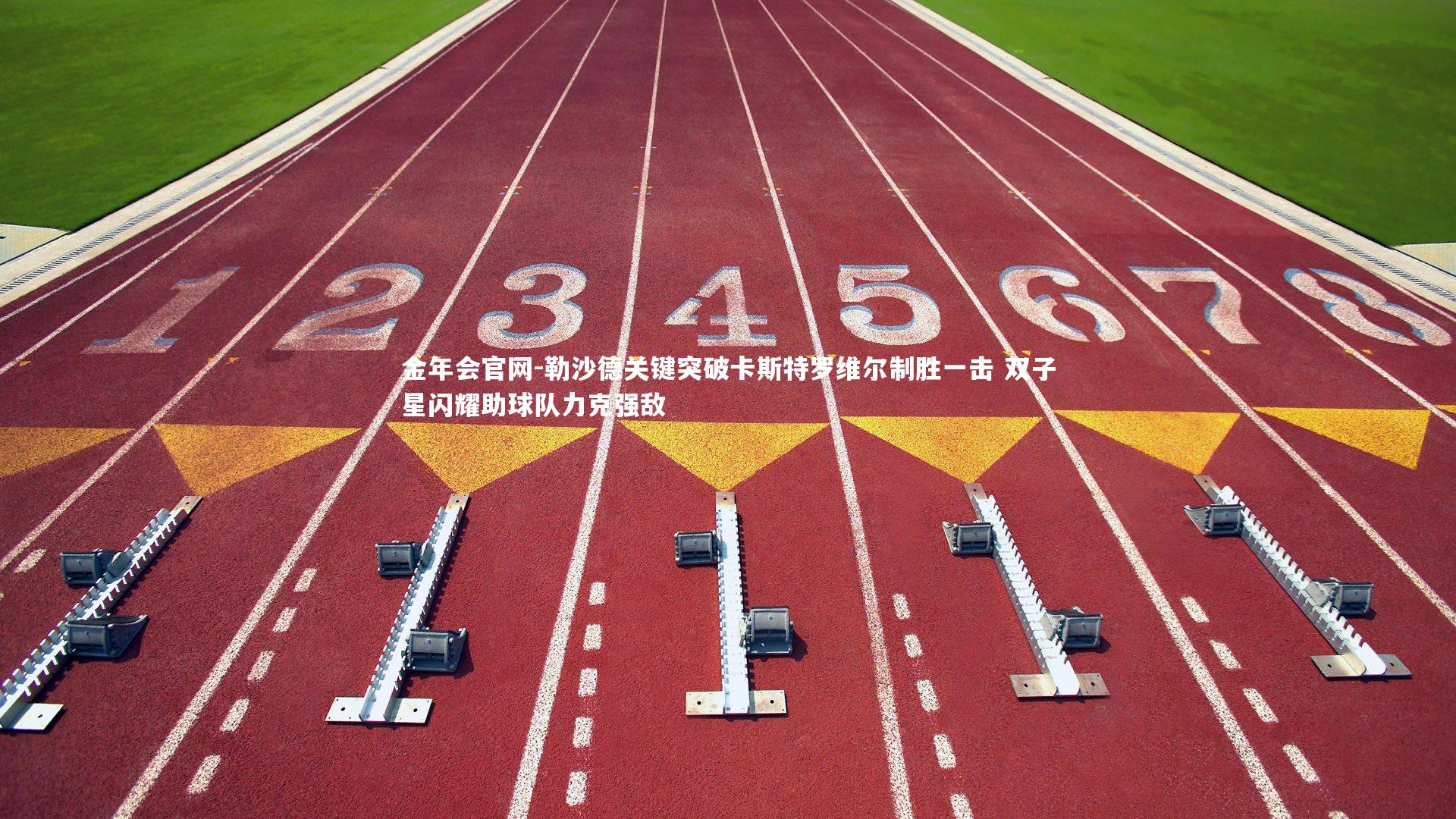 勒沙德关键突破卡斯特罗维尔制胜一击 双子星闪耀助球队力克强敌