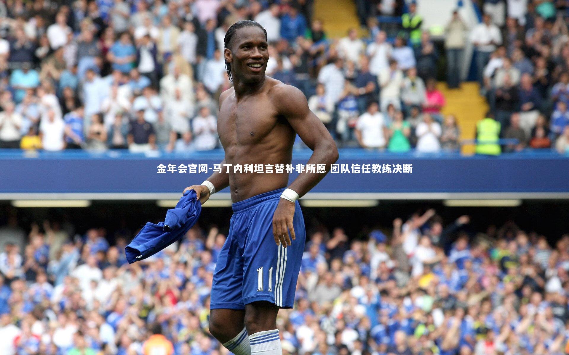 马丁内利坦言替补非所愿 团队信任教练决断
